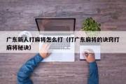 广东新人打麻将怎么打（打广东麻将的诀窍打麻将秘诀）