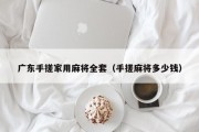 广东手搓家用麻将全套（手搓麻将多少钱）