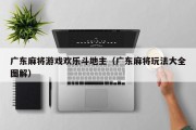 广东麻将游戏欢乐斗地主（广东麻将玩法大全图解）