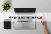 麻将机广东阳江（阳江麻将机店）