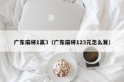 广东麻将1赢3（广东麻将123元怎么算）