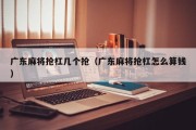 广东麻将抢杠几个抢（广东麻将抢杠怎么算钱）
