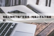 电脑上如何下载广东麻将（电脑上怎么下载麻将）