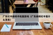 广东红中麻将手机版游戏（广东麻将红中是什么意思）