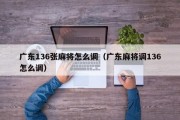 广东136张麻将怎么调（广东麻将调136怎么调）