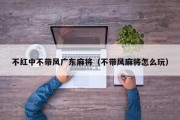 不红中不带风广东麻将（不带风麻将怎么玩）