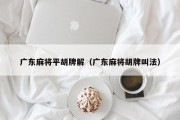 广东麻将平胡牌解（广东麻将胡牌叫法）